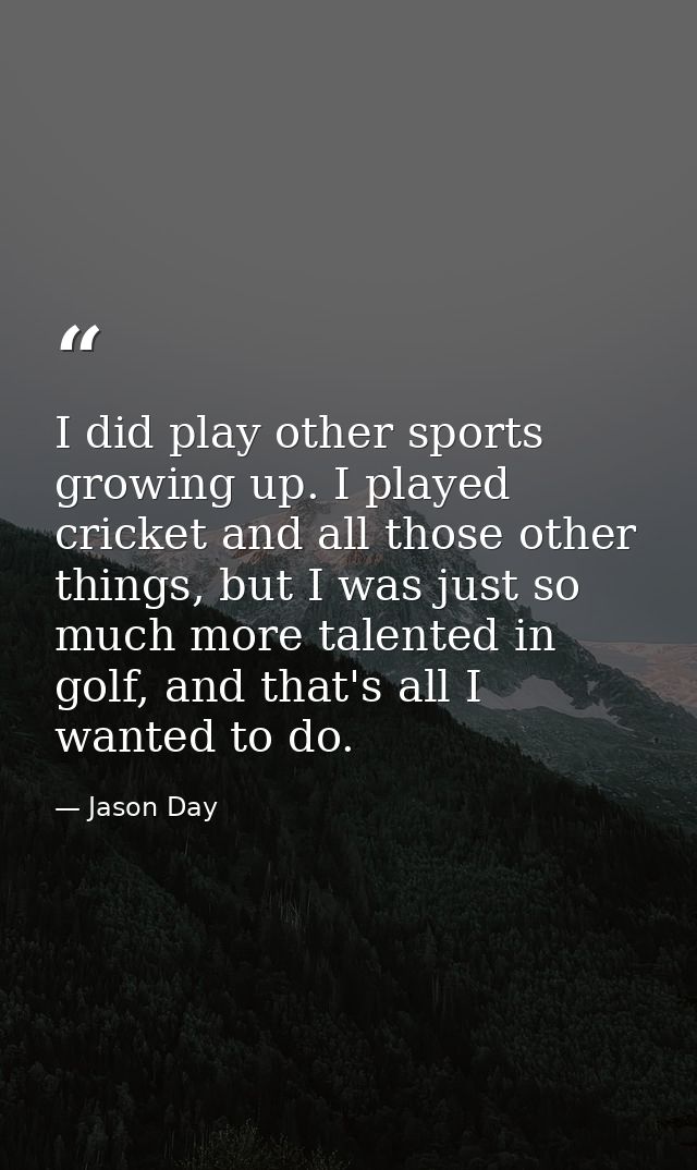 I did play other sports growing up. I played cricket and all those other things, but I was just so much more talented in — Jason Day
