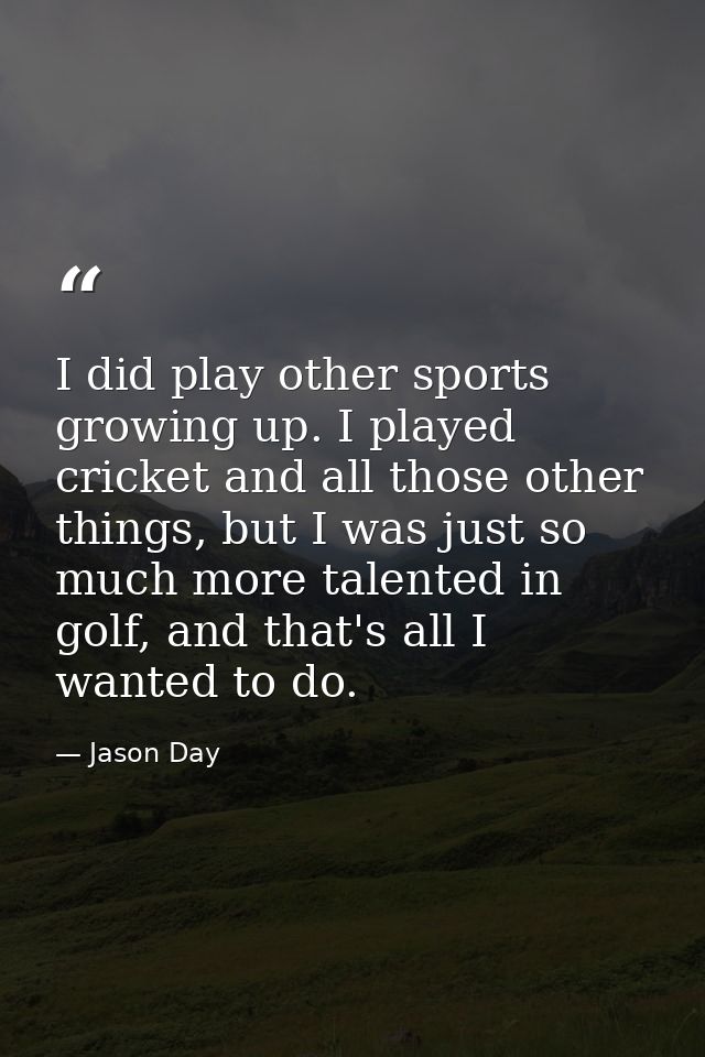 I did play other sports growing up. I played cricket and all those other things, but I was just so much more talented in — Jason Day