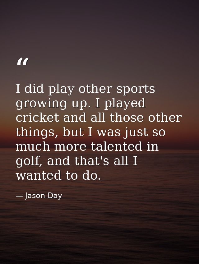 I did play other sports growing up. I played cricket and all those other things, but I was just so much more talented in — Jason Day