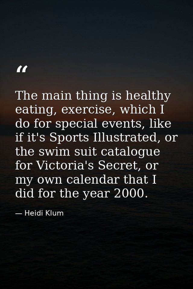 The main thing is healthy eating, exercise, which I do for special events, like if it's Sports Illustrated, or the swim  — Heidi Klum