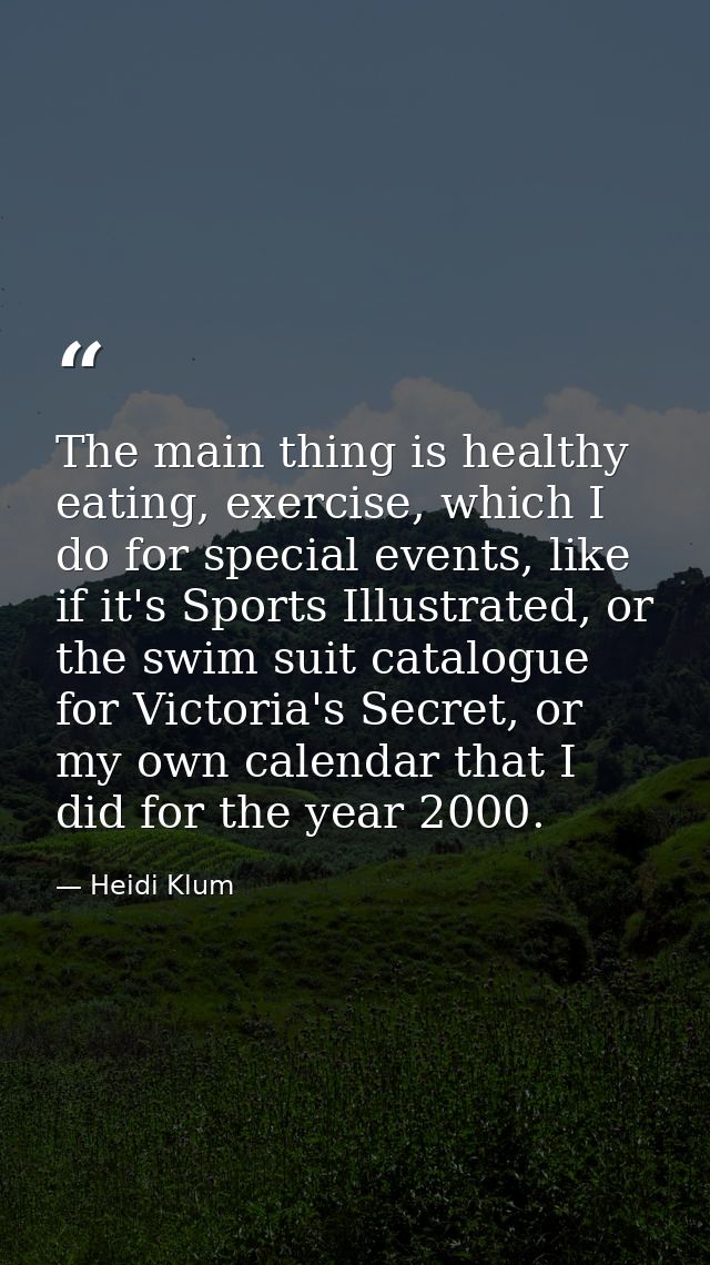 The main thing is healthy eating, exercise, which I do for special events, like if it's Sports Illustrated, or the swim  — Heidi Klum