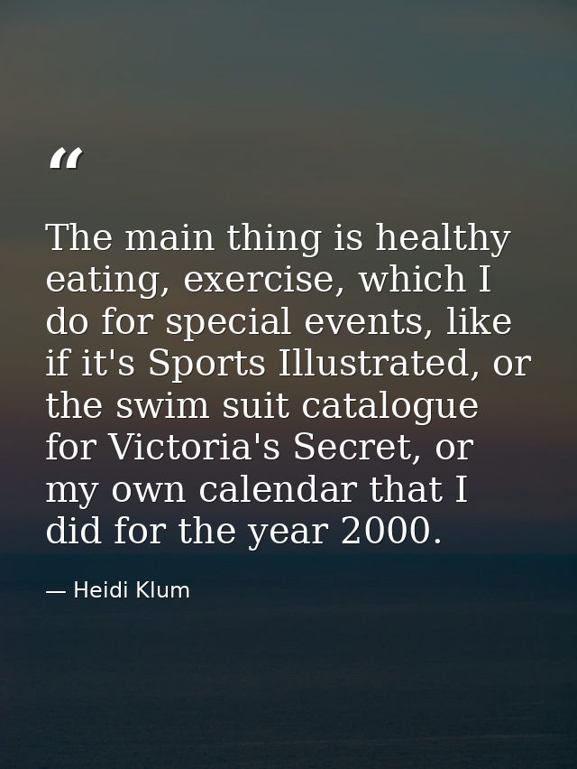 The main thing is healthy eating, exercise, which I do for special events, like if it's Sports Illustrated, or the swim  — Heidi Klum