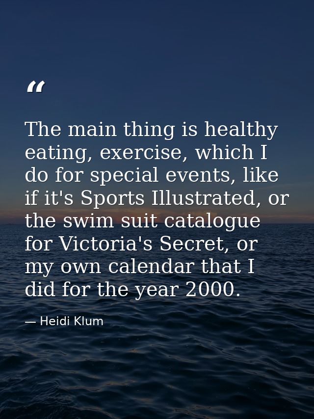 The main thing is healthy eating, exercise, which I do for special events, like if it's Sports Illustrated, or the swim  — Heidi Klum