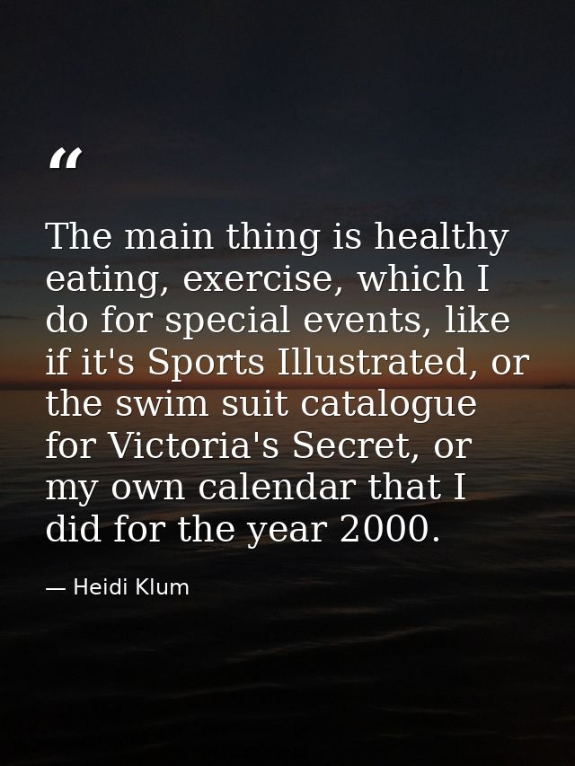The main thing is healthy eating, exercise, which I do for special events, like if it's Sports Illustrated, or the swim  — Heidi Klum
