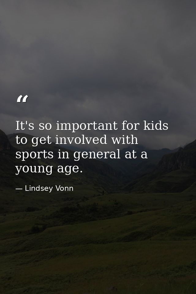 It's so important for kids to get involved with sports in general at a young age. — Lindsey Vonn