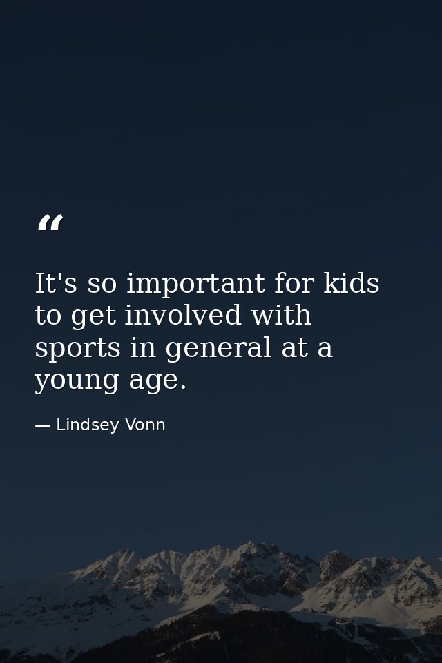 It's so important for kids to get involved with sports in general at a young age. — Lindsey Vonn