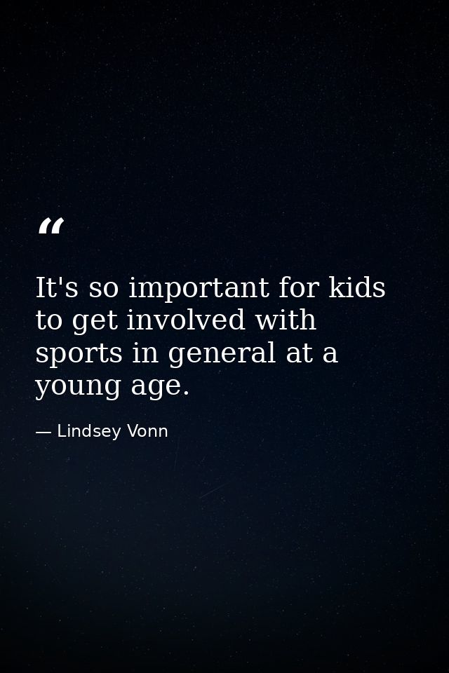 It's so important for kids to get involved with sports in general at a young age. — Lindsey Vonn