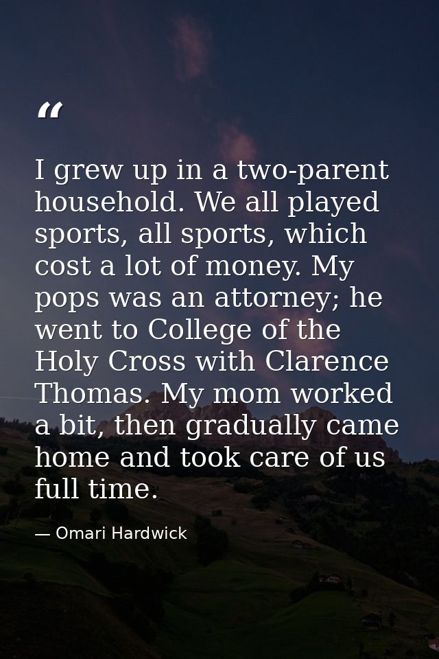 I grew up in a two-parent household. We all played sports, all sports, which cost a lot of money. My pops was an attorne — Omari Hardwick