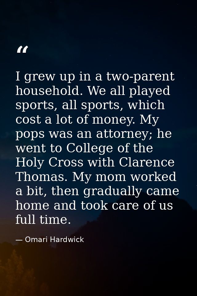I grew up in a two-parent household. We all played sports, all sports, which cost a lot of money. My pops was an attorne — Omari Hardwick