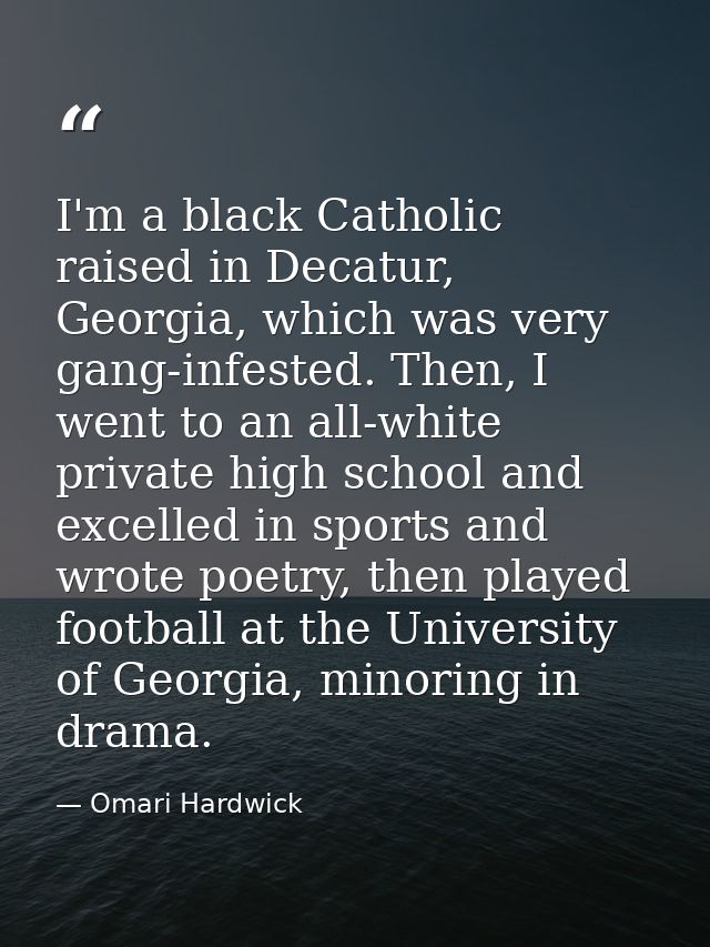 I'm a black Catholic raised in Decatur, Georgia, which was very gang-infested. Then, I went to an all-white private high — Omari Hardwick