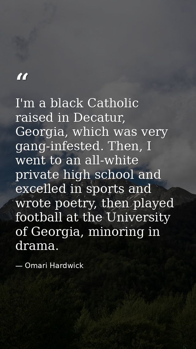 I'm a black Catholic raised in Decatur, Georgia, which was very gang-infested. Then, I went to an all-white private high — Omari Hardwick