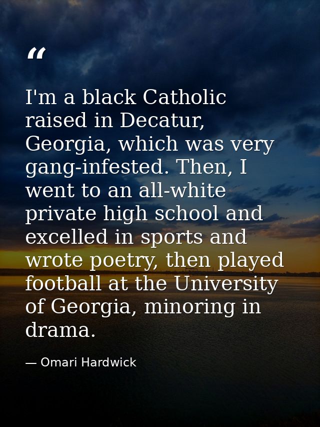 I'm a black Catholic raised in Decatur, Georgia, which was very gang-infested. Then, I went to an all-white private high — Omari Hardwick