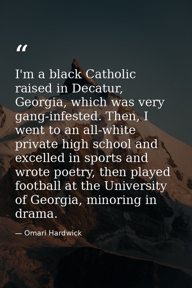 I'm a black Catholic raised in Decatur, Georgia, which was very gang-infested. Then, I went to an all-white private high — Omari Hardwick