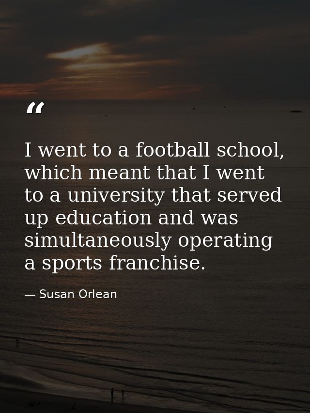 I went to a football school, which meant that I went to a university that served up education and was simultaneously ope — Susan Orlean
