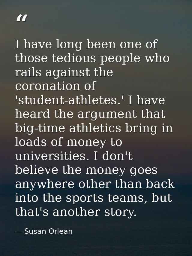 I have long been one of those tedious people who rails against the coronation of 'student-athletes.' I have heard the ar — Susan Orlean