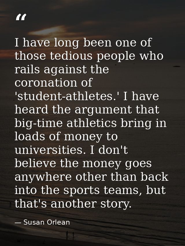 I have long been one of those tedious people who rails against the coronation of 'student-athletes.' I have heard the ar — Susan Orlean