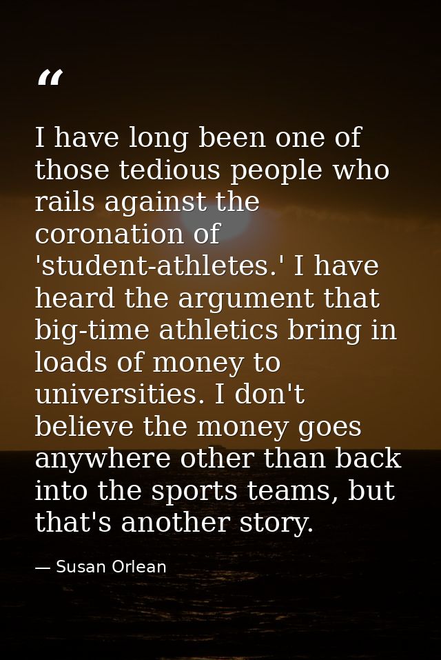 I have long been one of those tedious people who rails against the coronation of 'student-athletes.' I have heard the ar — Susan Orlean