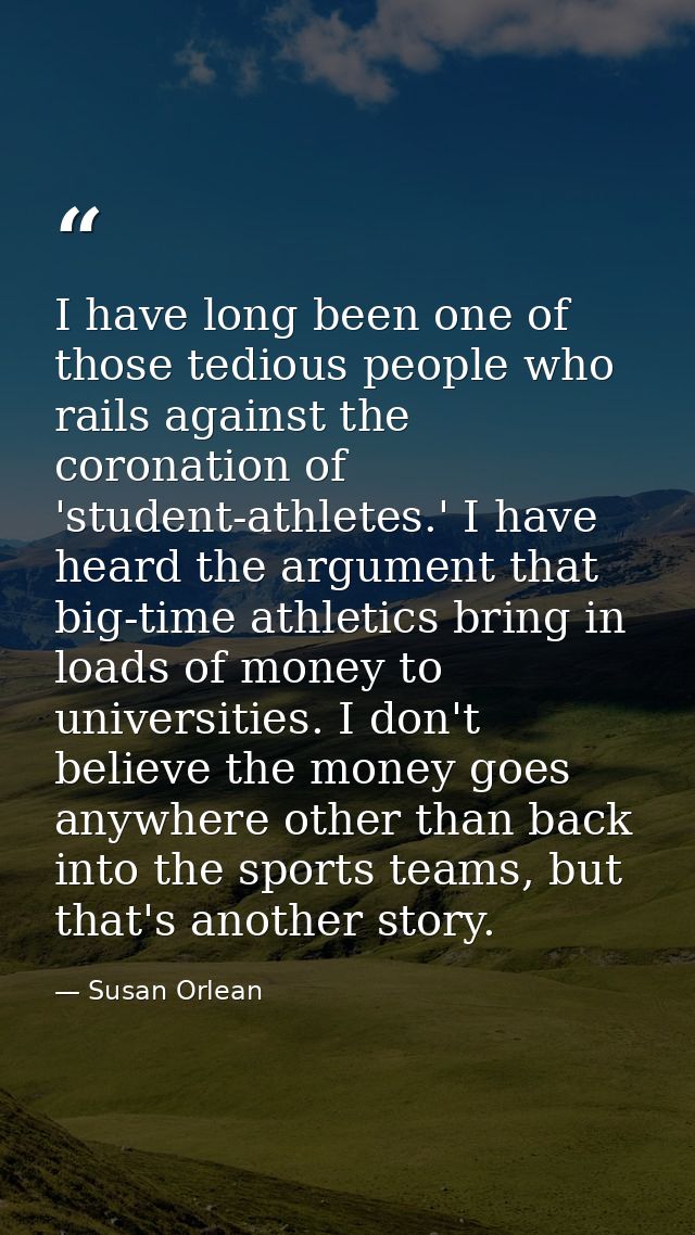 I have long been one of those tedious people who rails against the coronation of 'student-athletes.' I have heard the ar — Susan Orlean