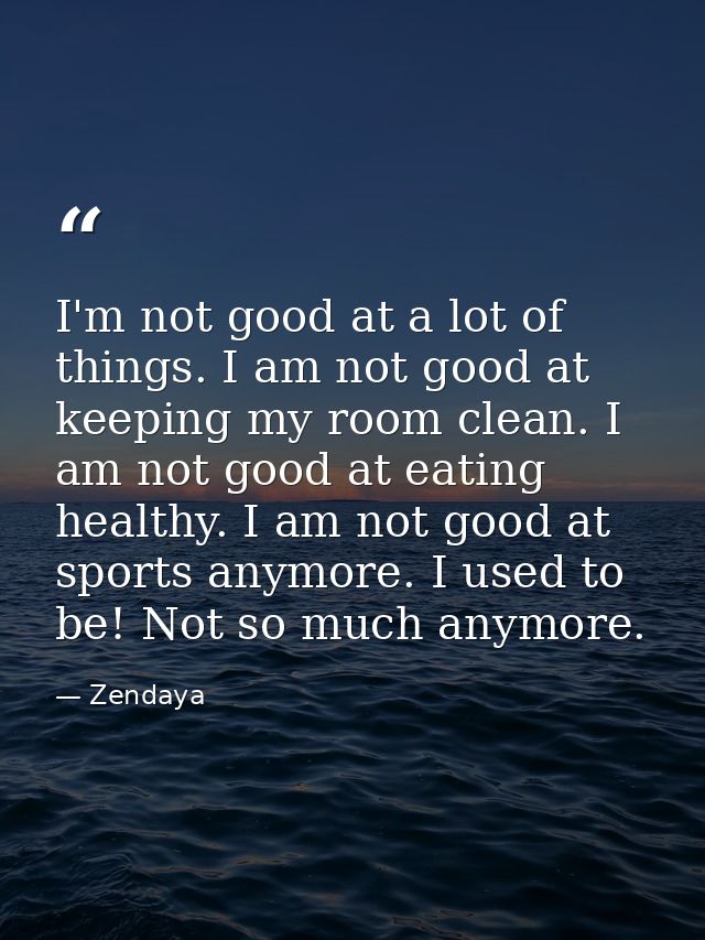 I'm not good at a lot of things. I am not good at keeping my room clean. I am not good at eating healthy. I am not good  — Zendaya