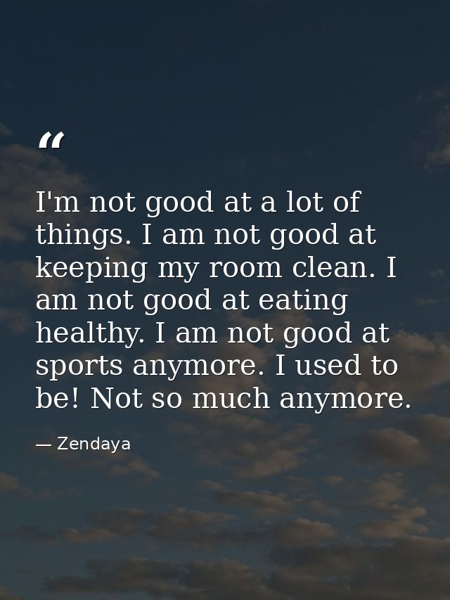 I'm not good at a lot of things. I am not good at keeping my room clean. I am not good at eating healthy. I am not good  — Zendaya