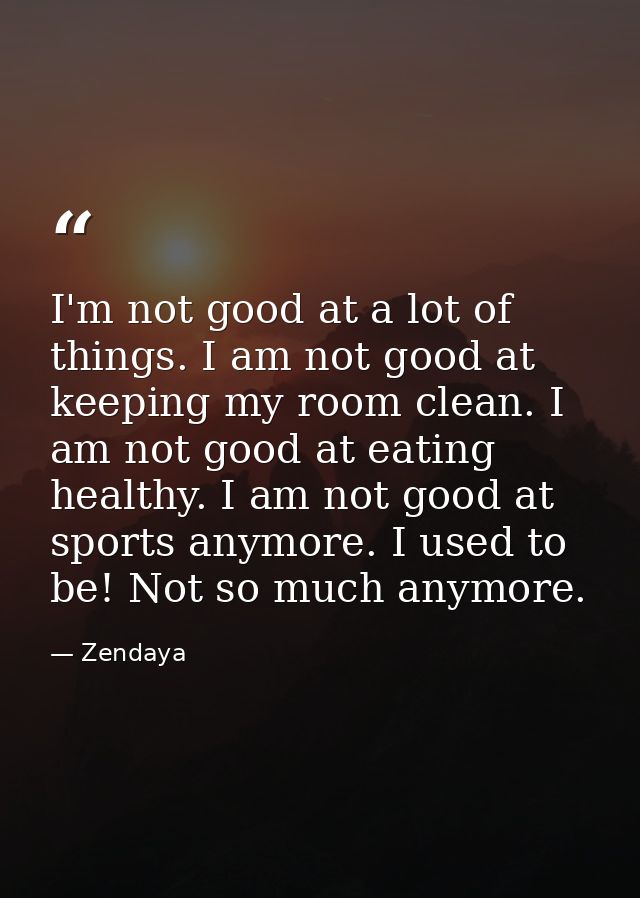 I'm not good at a lot of things. I am not good at keeping my room clean. I am not good at eating healthy. I am not good  — Zendaya