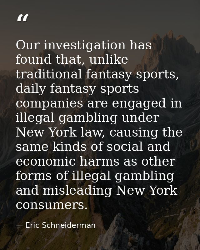 Our investigation has found that, unlike traditional fantasy sports, daily fantasy sports companies are engaged in illeg — Eric Schneiderman