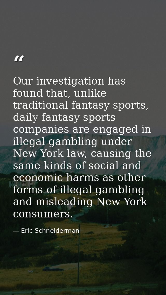 Our investigation has found that, unlike traditional fantasy sports, daily fantasy sports companies are engaged in illeg — Eric Schneiderman
