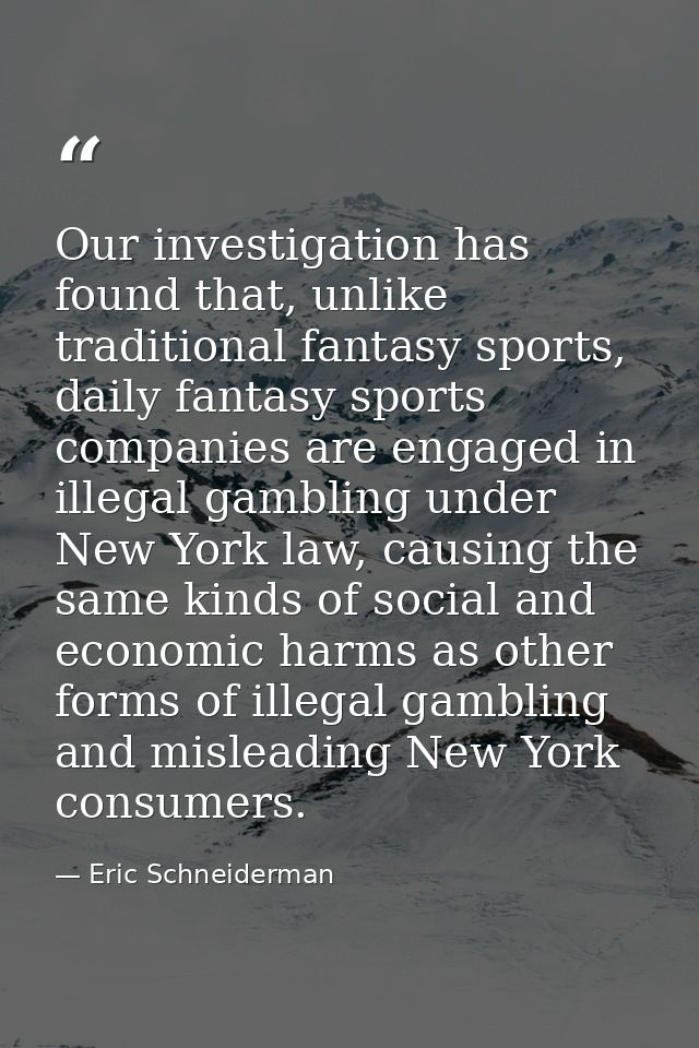 Our investigation has found that, unlike traditional fantasy sports, daily fantasy sports companies are engaged in illeg — Eric Schneiderman