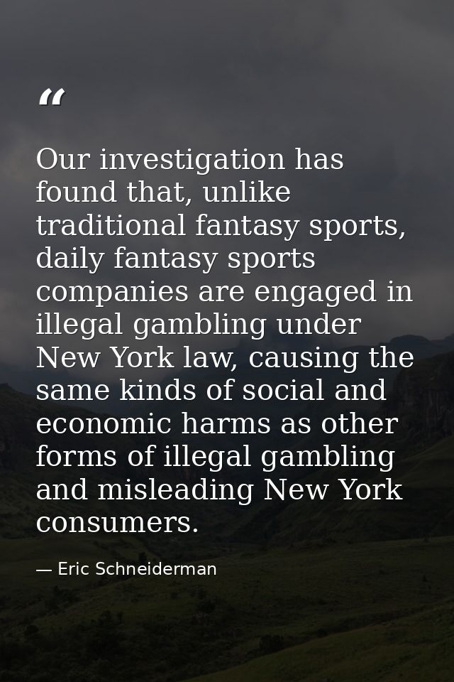 Our investigation has found that, unlike traditional fantasy sports, daily fantasy sports companies are engaged in illeg — Eric Schneiderman