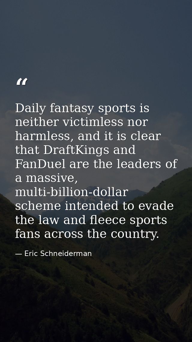 Daily fantasy sports is neither victimless nor harmless, and it is clear that DraftKings and FanDuel are the leaders of  — Eric Schneiderman
