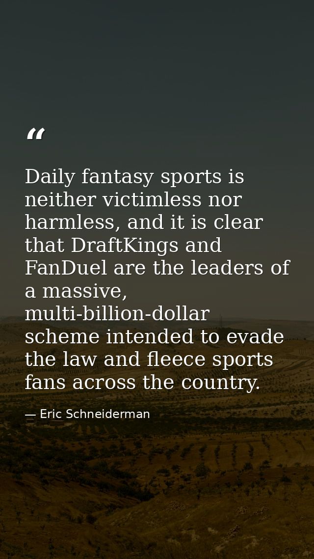Daily fantasy sports is neither victimless nor harmless, and it is clear that DraftKings and FanDuel are the leaders of  — Eric Schneiderman