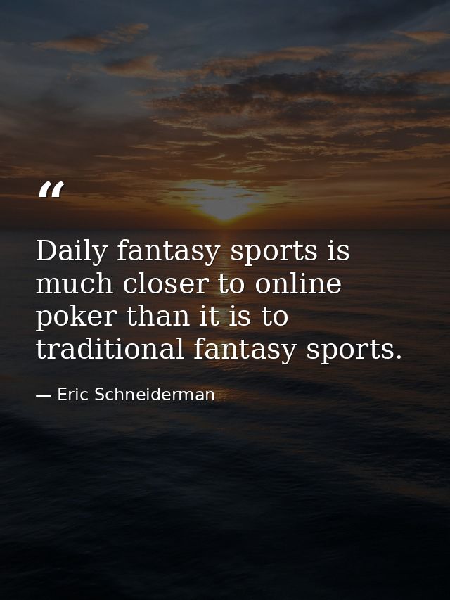 Daily fantasy sports is much closer to online poker than it is to traditional fantasy sports. — Eric Schneiderman