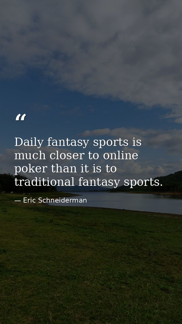 Daily fantasy sports is much closer to online poker than it is to traditional fantasy sports. — Eric Schneiderman
