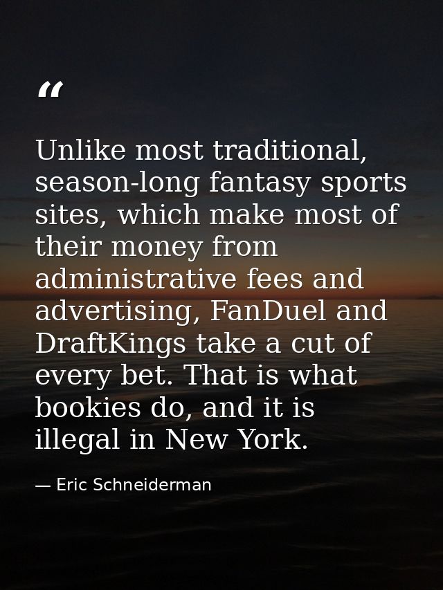 Unlike most traditional, season-long fantasy sports sites, which make most of their money from administrative fees and a — Eric Schneiderman