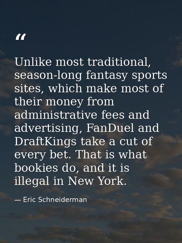 Unlike most traditional, season-long fantasy sports sites, which make most of their money from administrative fees and a — Eric Schneiderman