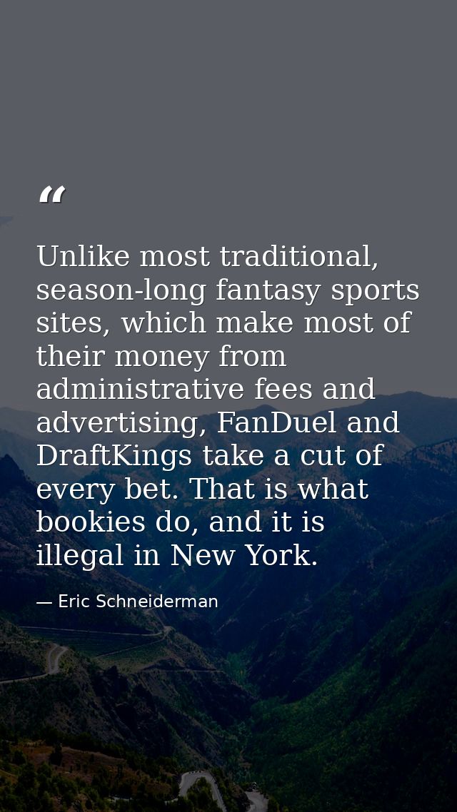 Unlike most traditional, season-long fantasy sports sites, which make most of their money from administrative fees and a — Eric Schneiderman