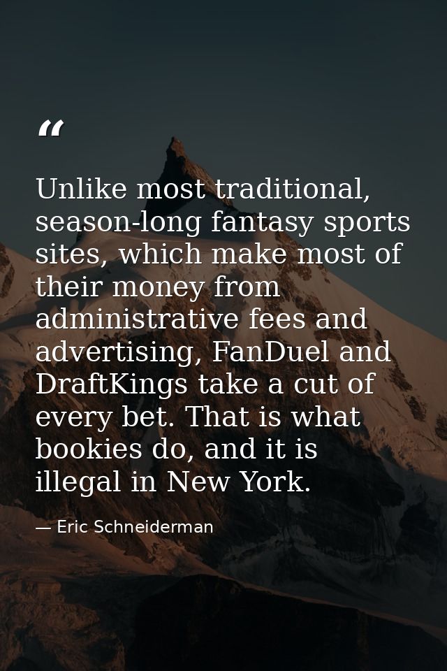 Unlike most traditional, season-long fantasy sports sites, which make most of their money from administrative fees and a — Eric Schneiderman