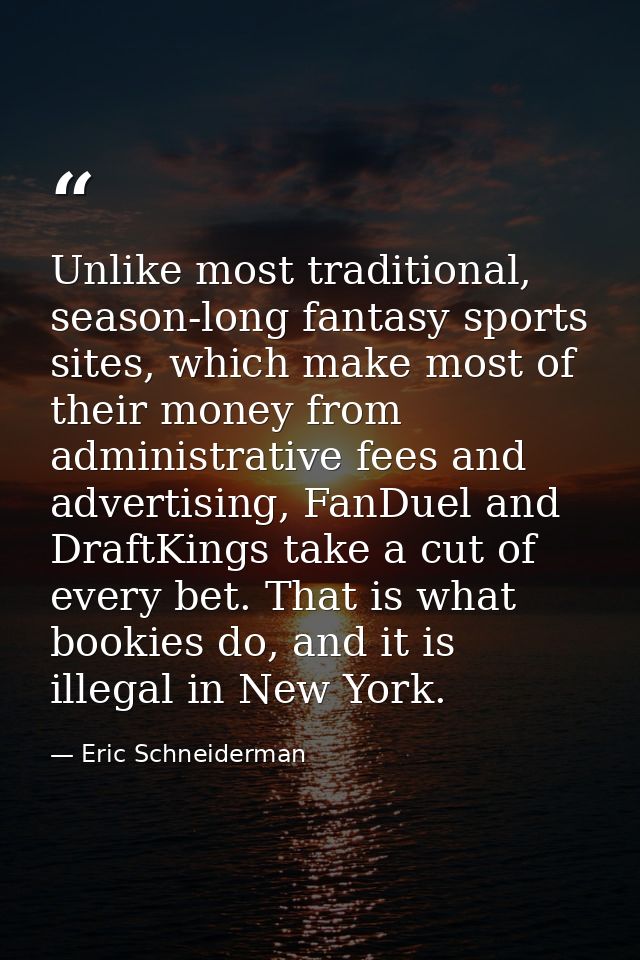 Unlike most traditional, season-long fantasy sports sites, which make most of their money from administrative fees and a — Eric Schneiderman
