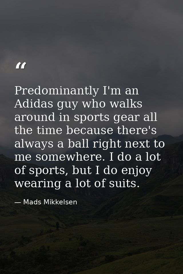 Predominantly I'm an Adidas guy who walks around in sports gear all the time because there's always a ball right next to — Mads Mikkelsen