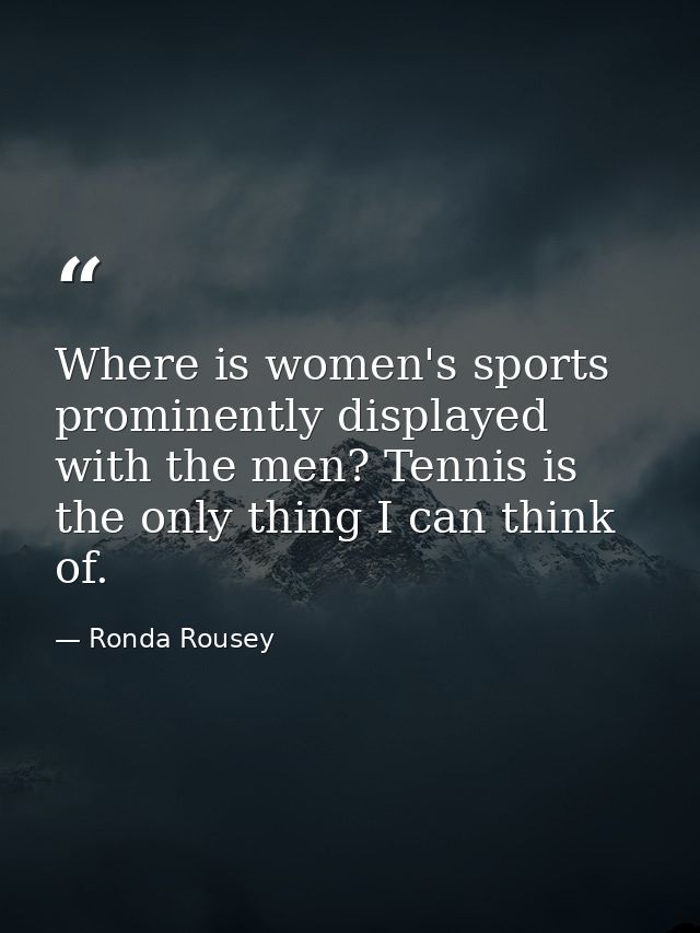 Where is women's sports prominently displayed with the men? Tennis is the only thing I can think of. — Ronda Rousey
