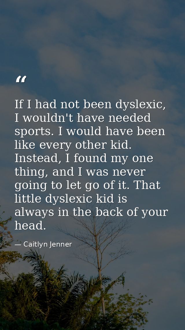If I had not been dyslexic, I wouldn't have needed sports. I would have been like every other kid. Instead, I found my o — Caitlyn Jenner