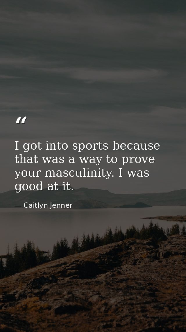 I got into sports because that was a way to prove your masculinity. I was good at it. — Caitlyn Jenner