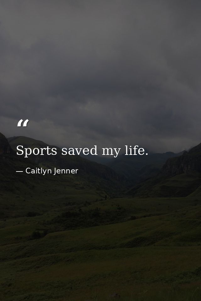 Sports saved my life. — Caitlyn Jenner