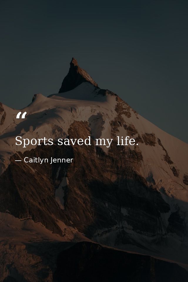 Sports saved my life. — Caitlyn Jenner