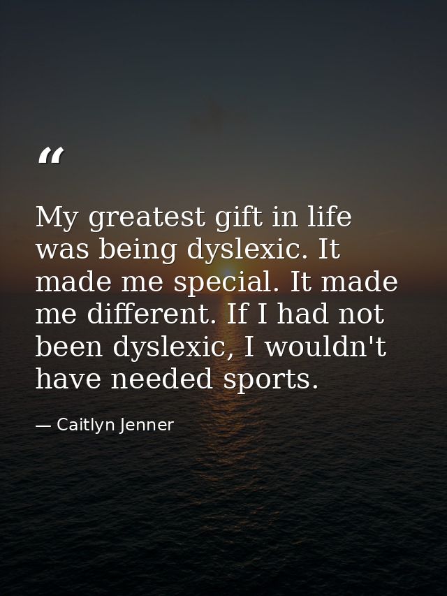 My greatest gift in life was being dyslexic. It made me special. It made me different. If I had not been dyslexic, I wou — Caitlyn Jenner