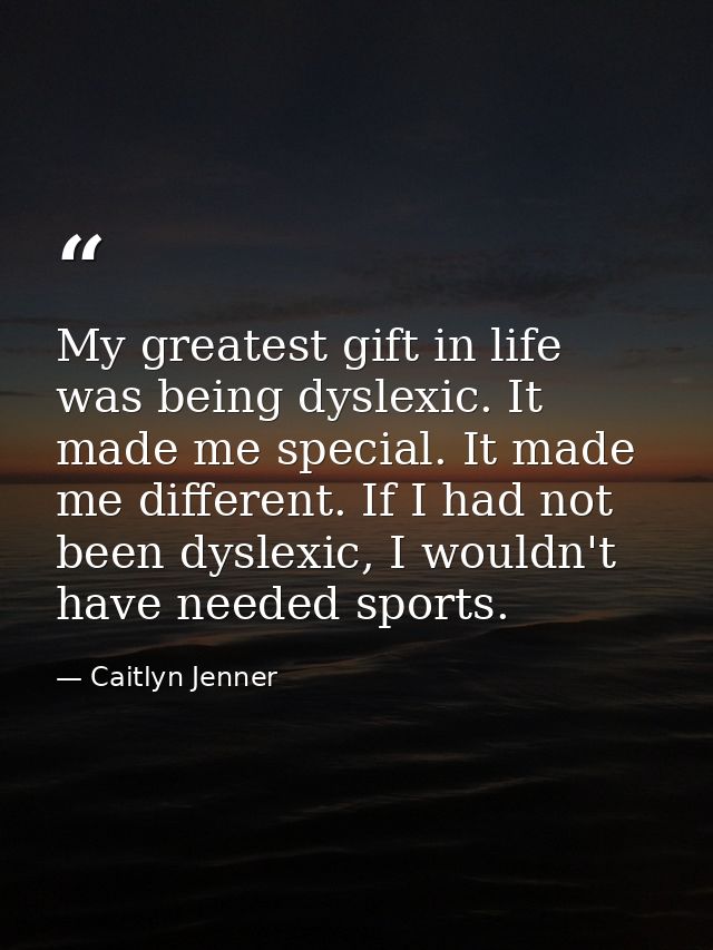 My greatest gift in life was being dyslexic. It made me special. It made me different. If I had not been dyslexic, I wou — Caitlyn Jenner
