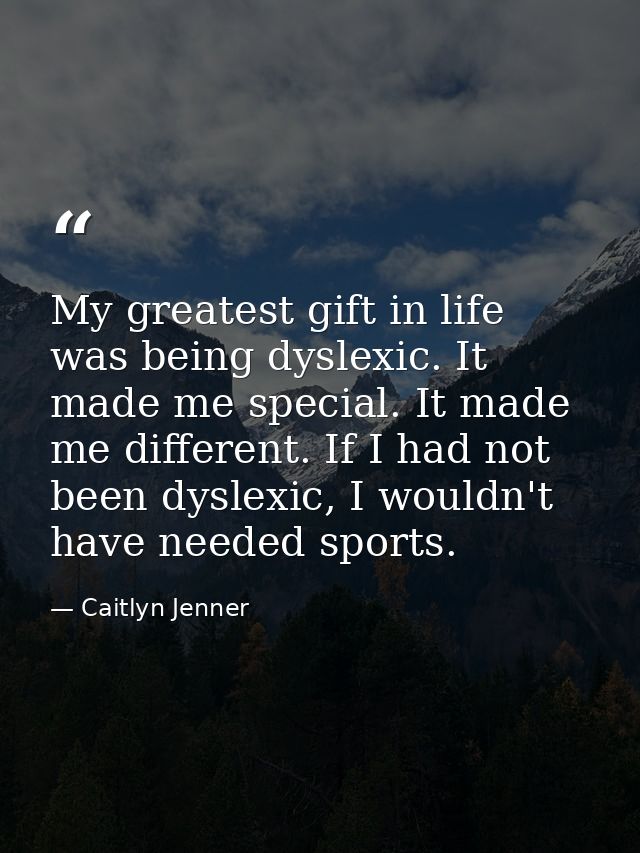 My greatest gift in life was being dyslexic. It made me special. It made me different. If I had not been dyslexic, I wou — Caitlyn Jenner