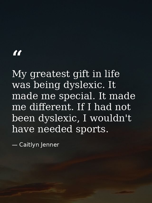 My greatest gift in life was being dyslexic. It made me special. It made me different. If I had not been dyslexic, I wou — Caitlyn Jenner