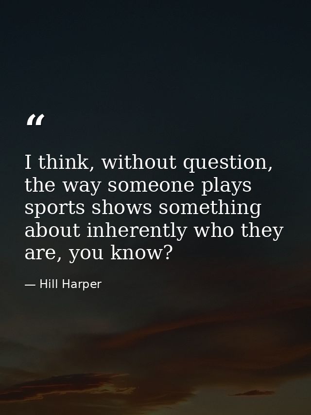 I think, without question, the way someone plays sports shows something about inherently who they are, you know? — Hill Harper