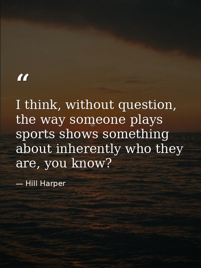 I think, without question, the way someone plays sports shows something about inherently who they are, you know? — Hill Harper